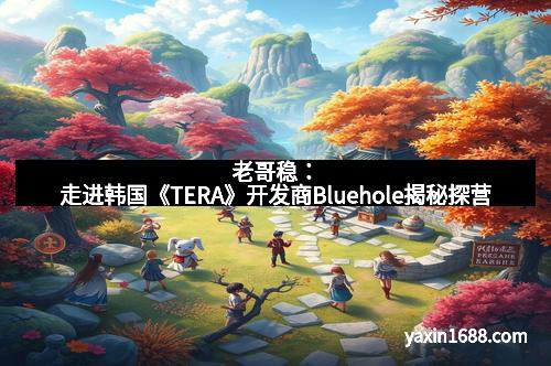 老哥稳：走进韩国《TERA》开发商Bluehole揭秘探营