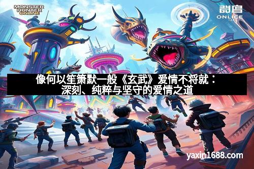 像何以笙箫默一般《玄武》爱情不将就：深刻、纯粹与坚守的爱情之道