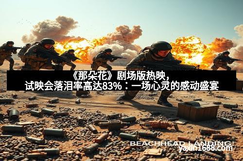 《那朵花》剧场版热映，试映会落泪率高达83%：一场心灵的感动盛宴