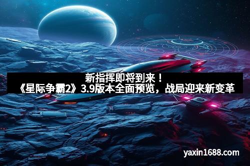 新指挥即将到来！《星际争霸2》3.9版本全面预览，战局迎来新变革
